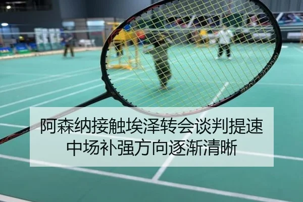 阿森纳接触埃泽转会谈判提速 中场补强方向逐渐清晰