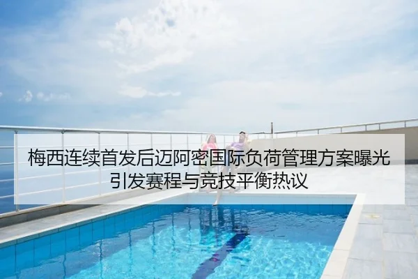 梅西连续首发后迈阿密国际负荷管理方案曝光引发赛程与竞技平衡热议